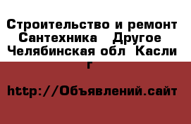 Строительство и ремонт Сантехника - Другое. Челябинская обл.,Касли г.